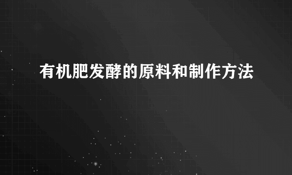 有机肥发酵的原料和制作方法