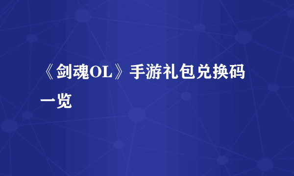 《剑魂OL》手游礼包兑换码一览