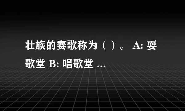 壮族的赛歌称为（）。 A: 耍歌堂 B: 唱歌堂 C: 坐歌堂 D: 山歌会