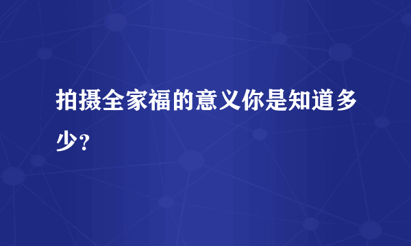 拍摄全家福的意义你是知道多少？