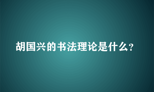 胡国兴的书法理论是什么？