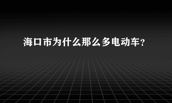 海口市为什么那么多电动车？