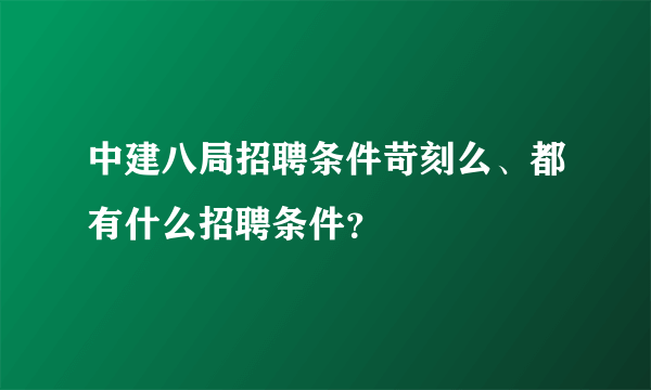 中建八局招聘条件苛刻么、都有什么招聘条件？