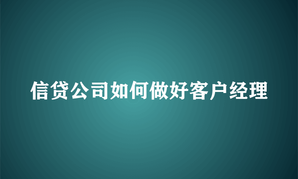 信贷公司如何做好客户经理