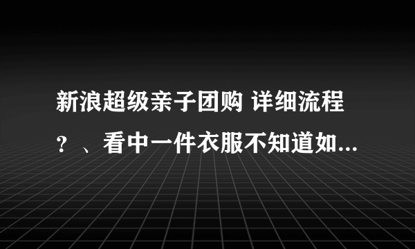 新浪超级亲子团购 详细流程？、看中一件衣服不知道如何买下来