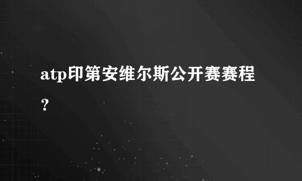 atp印第安维尔斯公开赛赛程？