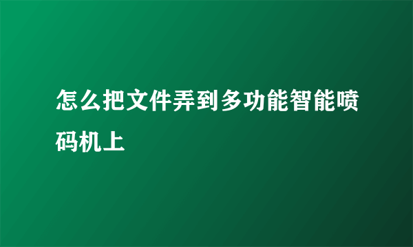 怎么把文件弄到多功能智能喷码机上