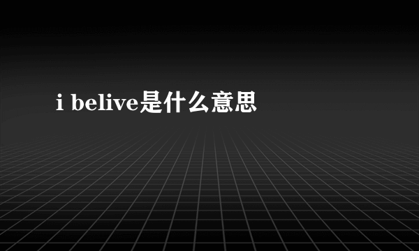 i belive是什么意思