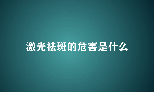 激光祛斑的危害是什么