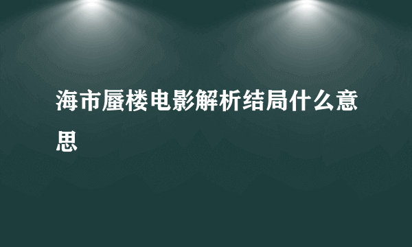 海市蜃楼电影解析结局什么意思