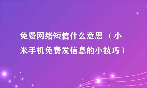 免费网络短信什么意思 （小米手机免费发信息的小技巧）