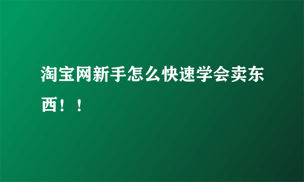 淘宝网新手怎么快速学会卖东西！！