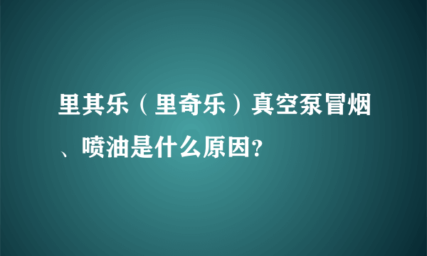 里其乐（里奇乐）真空泵冒烟、喷油是什么原因？