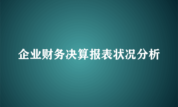 企业财务决算报表状况分析