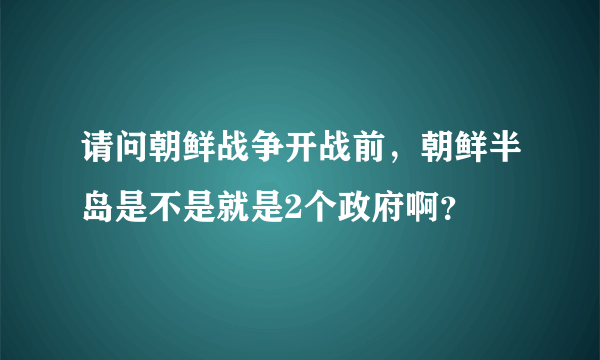 请问朝鲜战争开战前，朝鲜半岛是不是就是2个政府啊？