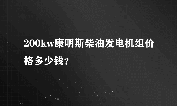 200kw康明斯柴油发电机组价格多少钱？