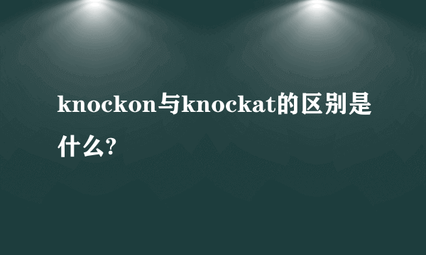 knockon与knockat的区别是什么?