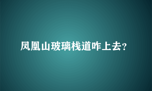 凤凰山玻璃栈道咋上去？