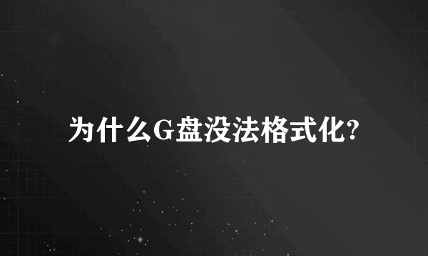 为什么G盘没法格式化?