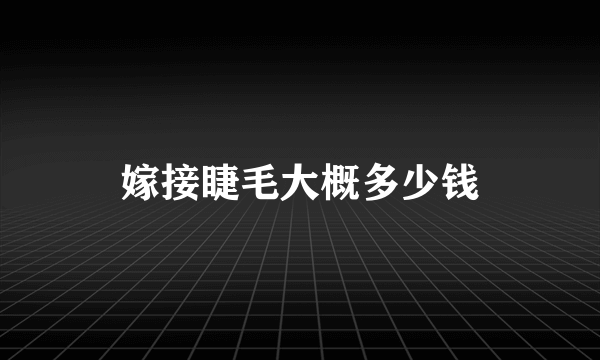 嫁接睫毛大概多少钱