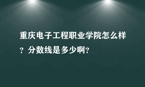 重庆电子工程职业学院怎么样？分数线是多少啊？