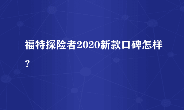 福特探险者2020新款口碑怎样？