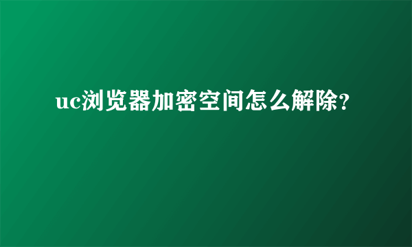 uc浏览器加密空间怎么解除？