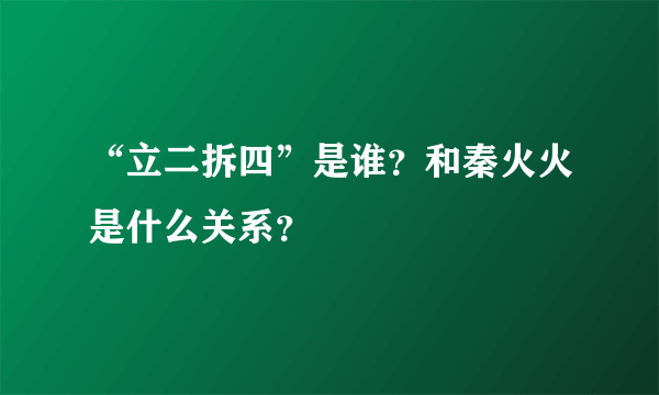 “立二拆四”是谁？和秦火火是什么关系？