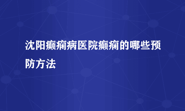 沈阳癫痫病医院癫痫的哪些预防方法