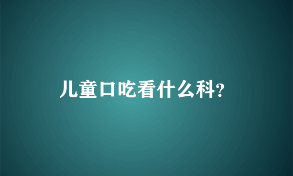 儿童口吃看什么科？