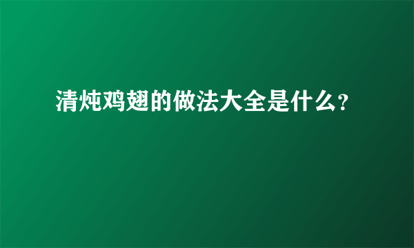 清炖鸡翅的做法大全是什么？