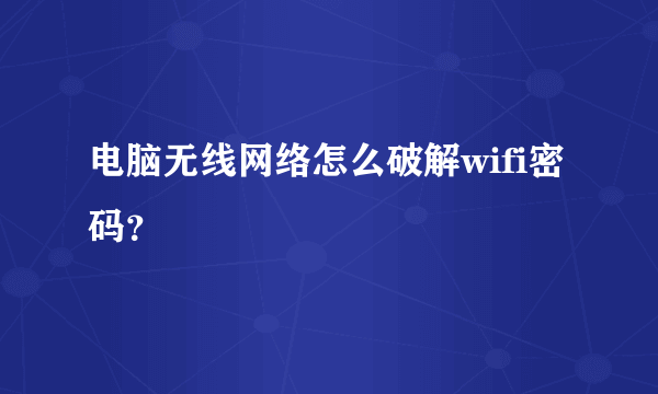 电脑无线网络怎么破解wifi密码？