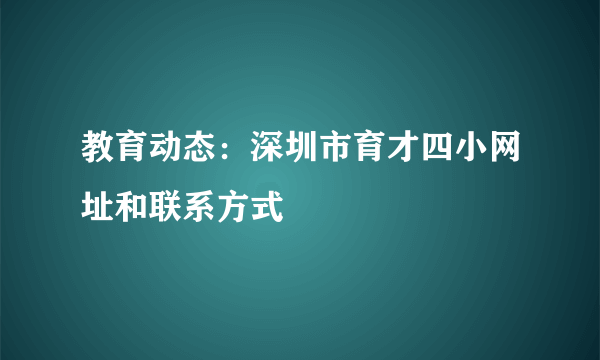 教育动态：深圳市育才四小网址和联系方式