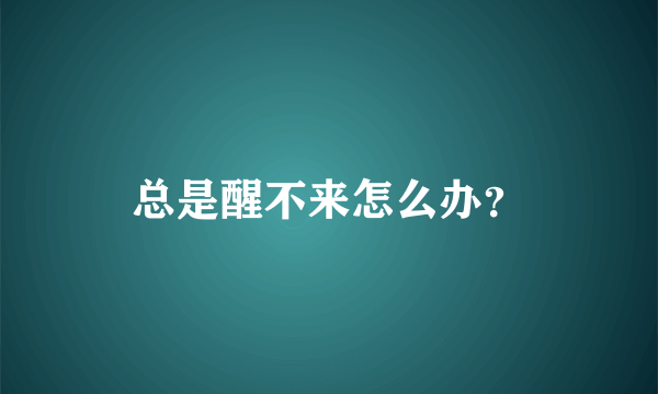 总是醒不来怎么办？