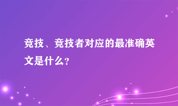 竞技、竞技者对应的最准确英文是什么？