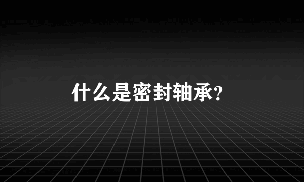 什么是密封轴承？