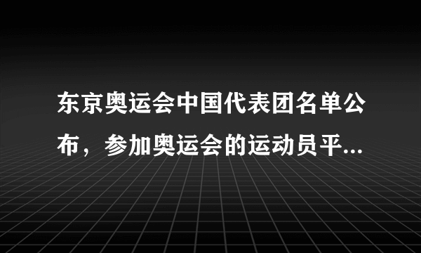 东京奥运会中国代表团名单公布，参加奥运会的运动员平均年龄是多少？