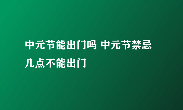 中元节能出门吗 中元节禁忌几点不能出门