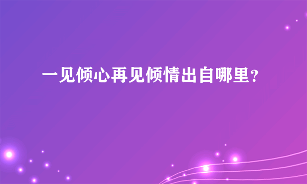 一见倾心再见倾情出自哪里？