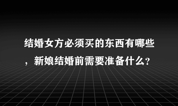 结婚女方必须买的东西有哪些，新娘结婚前需要准备什么？