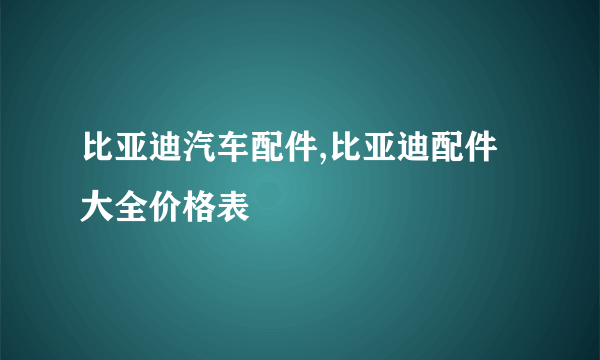 比亚迪汽车配件,比亚迪配件大全价格表