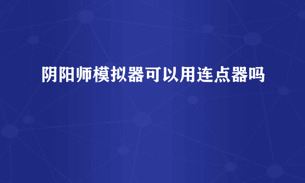 阴阳师模拟器可以用连点器吗