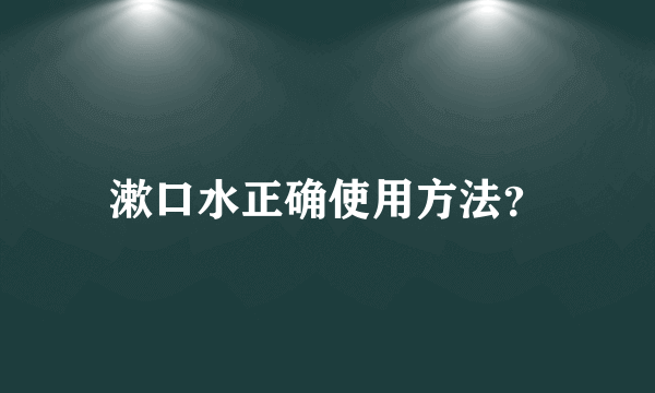 漱口水正确使用方法？