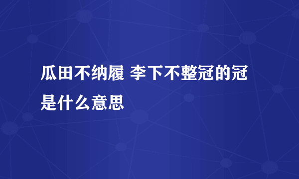 瓜田不纳履 李下不整冠的冠是什么意思