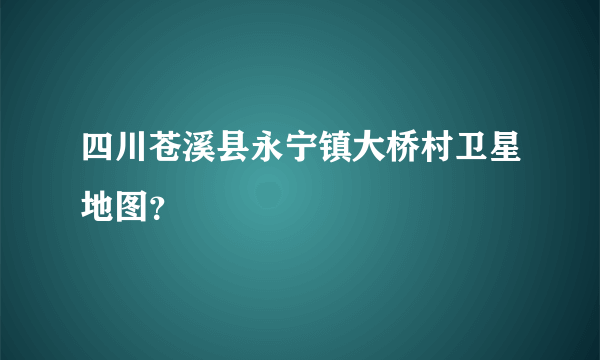 四川苍溪县永宁镇大桥村卫星地图？