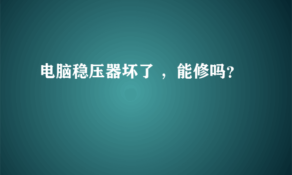 电脑稳压器坏了 ，能修吗？