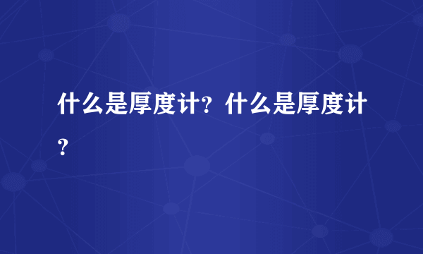 什么是厚度计？什么是厚度计？