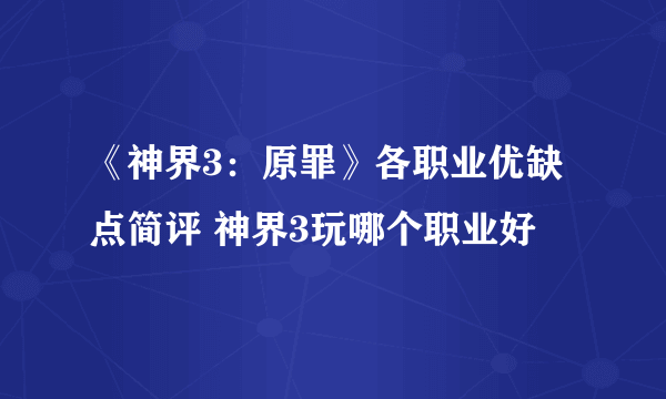 《神界3：原罪》各职业优缺点简评 神界3玩哪个职业好