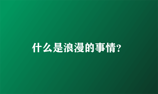 什么是浪漫的事情？