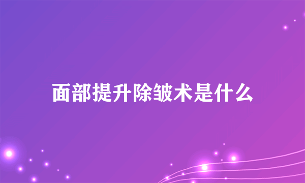 面部提升除皱术是什么